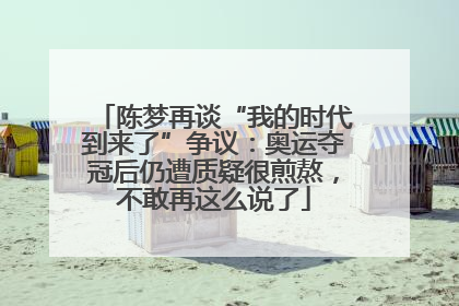 陈梦再谈“我的时代到来了”争议：奥运夺冠后仍遭质疑很煎熬，不敢再这么说了
