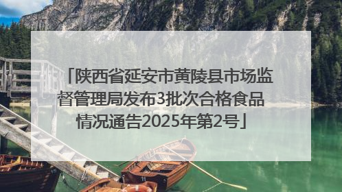 陕西省延安市黄陵县市场监督管理局发布3批次合格食品情况通告2025年第2号