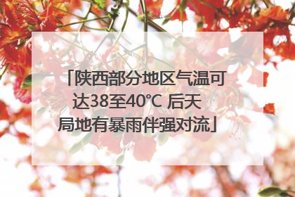 陕西部分地区气温可达38至40℃ 后天局地有暴雨伴强对流
