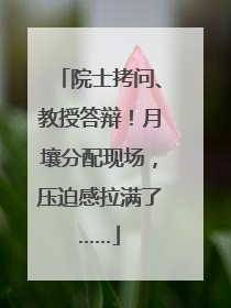院士拷问、教授答辩！月壤分配现场，压迫感拉满了……
