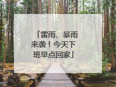 雷雨、暴雨来袭！今天下班早点回家