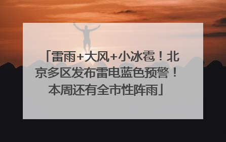 雷雨+大风+小冰雹！北京多区发布雷电蓝色预警！本周还有全市性阵雨