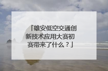 雄安低空交通创新技术应用大赛初赛带来了什么？