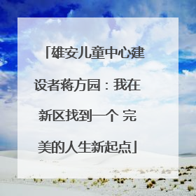 雄安儿童中心建设者蒋方园：我在新区找到一个 完美的人生新起点
