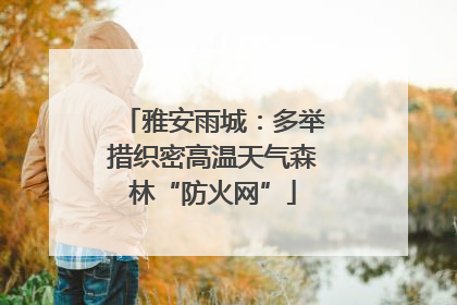 雅安雨城：多举措织密高温天气森林“防火网”