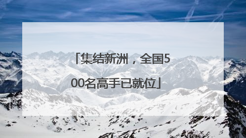 集结新洲，全国500名高手已就位