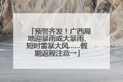 预警齐发！广西局地迎暴雨或大暴雨、短时雷暴大风……假期返程注意→