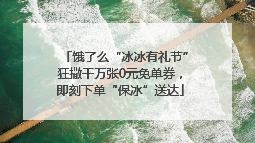 饿了么“冰冰有礼节”狂撒千万张0元免单券，即刻下单“保冰”送达