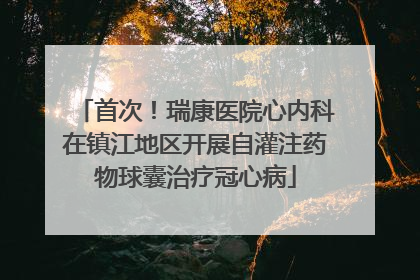首次！瑞康医院心内科在镇江地区开展自灌注药物球囊治疗冠心病