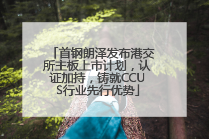首钢朗泽发布港交所主板上市计划，认证加持，铸就CCUS行业先行优势