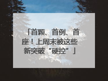 首颗、首例、首座！上周末被这些新突破“硬控”