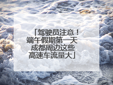 驾驶员注意！端午假期第一天 成都周边这些高速车流量大
