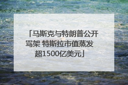 马斯克与特朗普公开骂架 特斯拉市值蒸发超1500亿美元