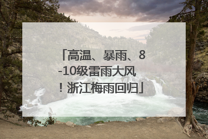 高温、暴雨、8-10级雷雨大风！浙江梅雨回归
