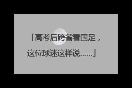 高考后跨省看国足，这位球迷这样说……