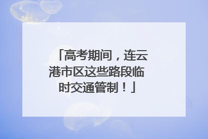 高考期间，连云港市区这些路段临时交通管制！