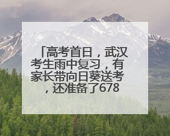 高考首日，武汉考生雨中复习，有家长带向日葵送考，还准备了678元红包