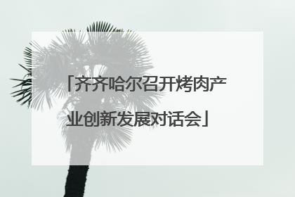齐齐哈尔召开烤肉产业创新发展对话会