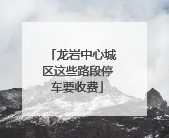 龙岩中心城区这些路段停车要收费