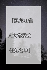 黑龙江省人大常委会任免名单