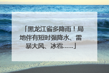 黑龙江省多降雨！局地伴有短时强降水、雷暴大风、冰雹……