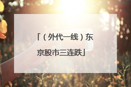 （外代一线）东京股市三连跌