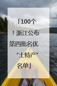 100个！浙江公布第四批名优“土特产”名单
