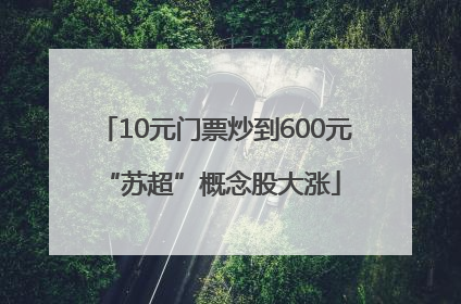 10元门票炒到600元 “苏超”概念股大涨