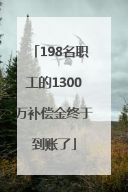 198名职工的1300万补偿金终于到账了