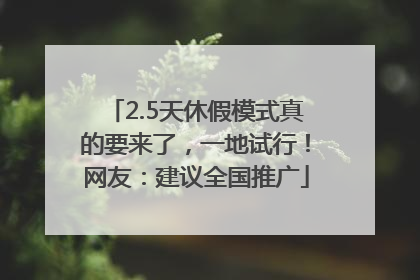 2.5天休假模式真的要来了，一地试行！网友：建议全国推广