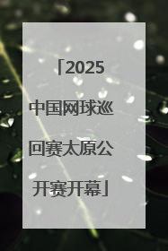 2025中国网球巡回赛太原公开赛开幕