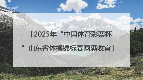 2025年“中国体育彩票杯”山东省体操锦标赛圆满收官