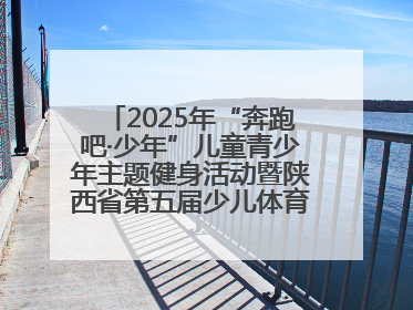 2025年“奔跑吧·少年”儿童青少年主题健身活动暨陕西省第五届少儿体育嘉年华活动将于6月14日正式举办
