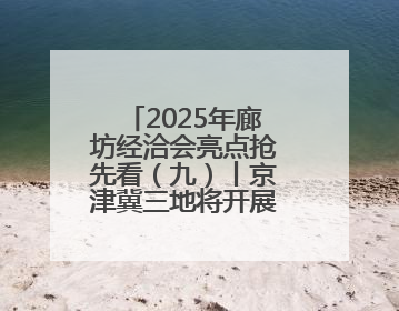 2025年廊坊经洽会亮点抢先看（九）丨京津冀三地将开展“链”上招商