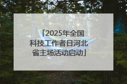 2025年全国科技工作者日河北省主场活动启动