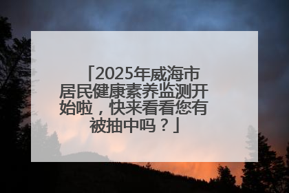 2025年威海市居民健康素养监测开始啦，快来看看您有被抽中吗？