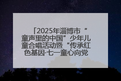 2025年淄博市“童声里的中国”少年儿童合唱活动暨“传承红色基因·七一童心向党”歌咏展演举行