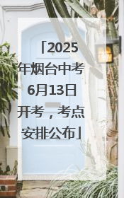 2025年烟台中考6月13日开考，考点安排公布