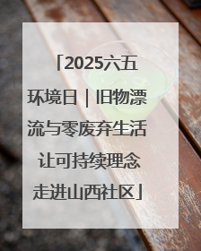 2025六五环境日｜旧物漂流与零废弃生活 让可持续理念走进山西社区