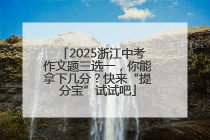 2025浙江中考作文题三选一，你能拿下几分？快来“提分宝”试试吧