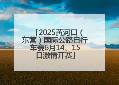 2025黄河口（东营）国际公路自行车赛6月14、15日激情开赛