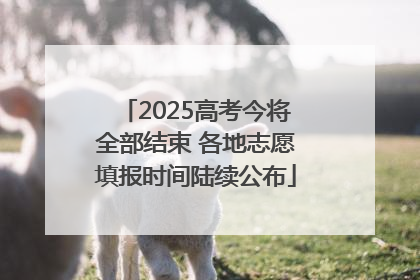 2025高考今将全部结束 各地志愿填报时间陆续公布
