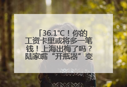 36.1℃！你的工资卡里或将多一笔钱！上海出梅了吗？陆家嘴“开瓶器”变“加湿器”？