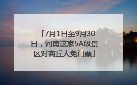 7月1日至9月30日，河南这家5A级景区对商丘人免门票