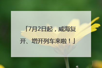 7月2日起，威海复开、增开列车来啦！