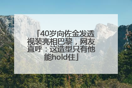 40岁向佐金发透视装亮相巴黎，网友直呼：这造型只有他能hold住