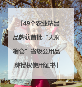 49个农业精品品牌获首批“天府粮仓”省级公用品牌授权使用证书