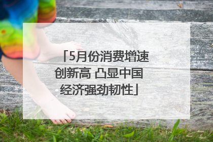 5月份消费增速创新高 凸显中国经济强劲韧性