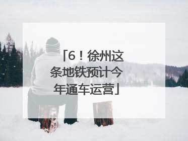 6！徐州这条地铁预计今年通车运营