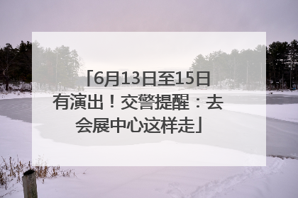 6月13日至15日有演出！交警提醒：去会展中心这样走
